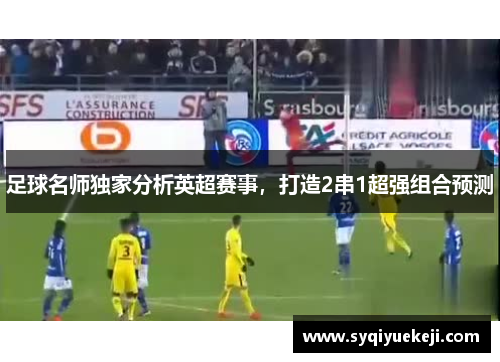 足球名师独家分析英超赛事，打造2串1超强组合预测