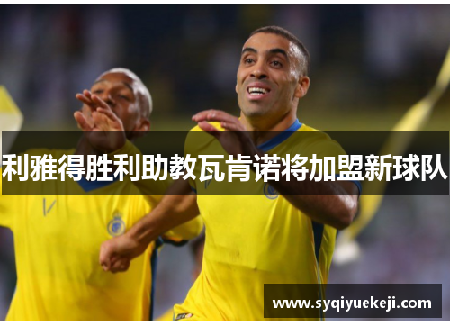 利雅得胜利助教瓦肯诺将加盟新球队