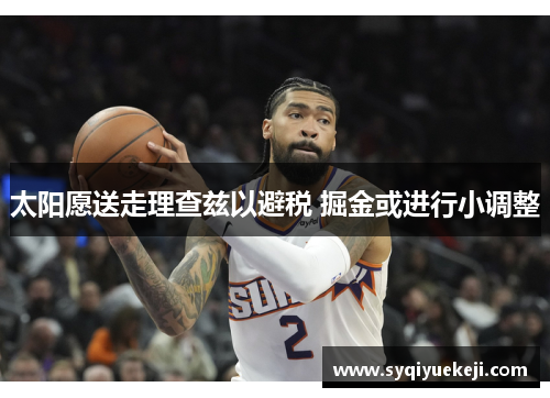 太阳愿送走理查兹以避税 掘金或进行小调整